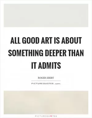 All good art is about something deeper than it admits Picture Quote #1