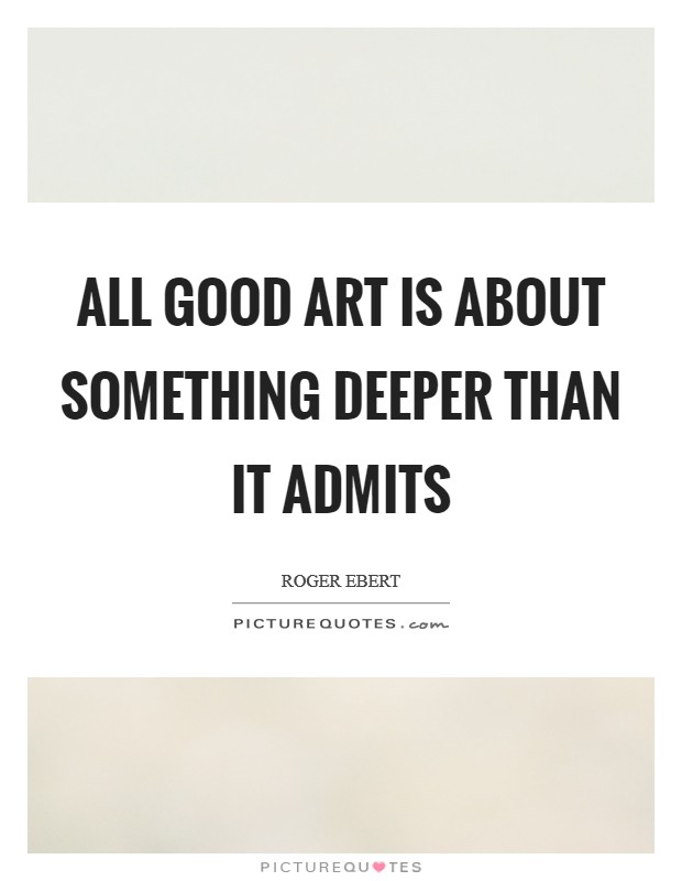 All good art is about something deeper than it admits Picture Quote #1