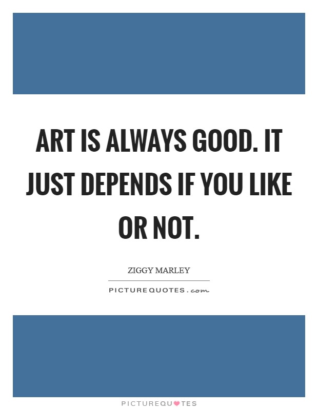 Art is always good. It just depends if you like or not. Picture Quote #1