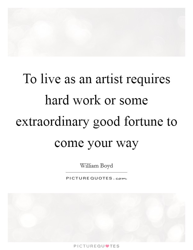 To live as an artist requires hard work or some extraordinary good fortune to come your way Picture Quote #1