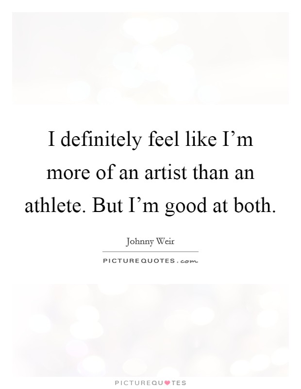 I definitely feel like I'm more of an artist than an athlete. But I'm good at both. Picture Quote #1