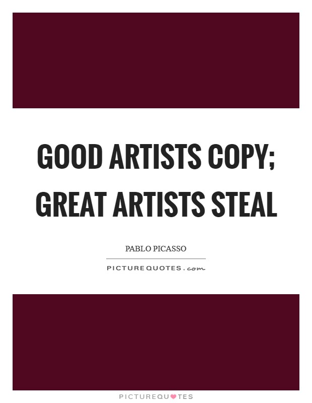 Good artists copy; great artists steal Picture Quote #1
