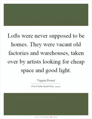 Lofts were never supposed to be homes. They were vacant old factories and warehouses, taken over by artists looking for cheap space and good light Picture Quote #1