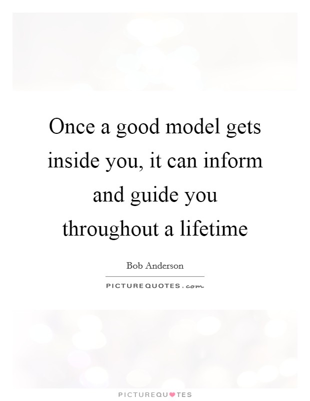 Once a good model gets inside you, it can inform and guide you throughout a lifetime Picture Quote #1