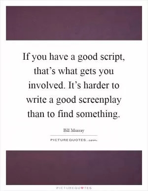 If you have a good script, that’s what gets you involved. It’s harder to write a good screenplay than to find something Picture Quote #1