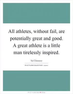 All athletes, without fail, are potentially great and good. A great athlete is a little man tirelessly inspired Picture Quote #1