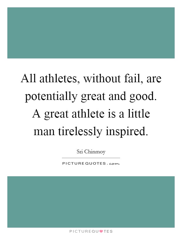 All athletes, without fail, are potentially great and good. A great athlete is a little man tirelessly inspired. Picture Quote #1