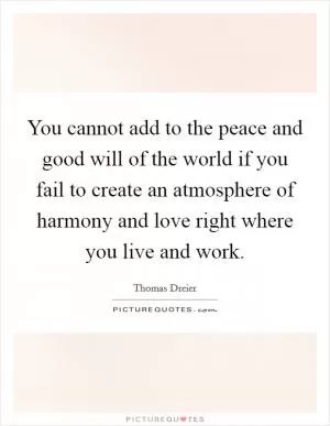 You cannot add to the peace and good will of the world if you fail to create an atmosphere of harmony and love right where you live and work Picture Quote #1