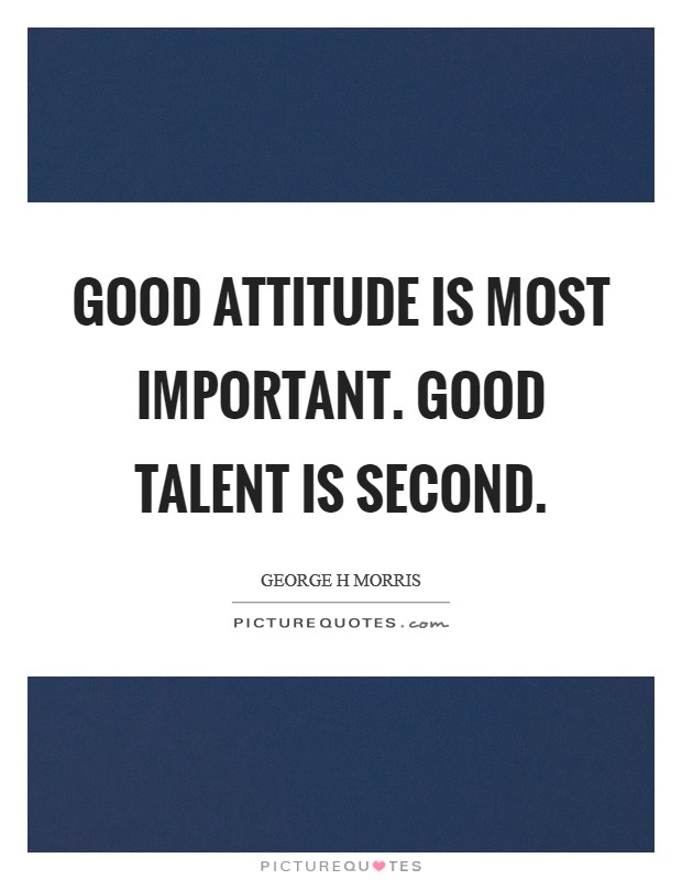 Good attitude is most important. Good talent is second. Picture Quote #1