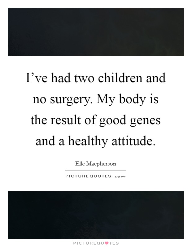 I've had two children and no surgery. My body is the result of good genes and a healthy attitude. Picture Quote #1