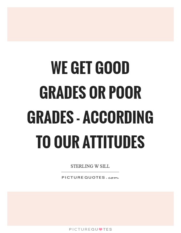 We get good grades or poor grades - according to our attitudes Picture Quote #1