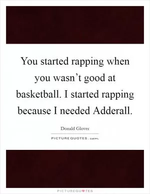 You started rapping when you wasn’t good at basketball. I started rapping because I needed Adderall Picture Quote #1