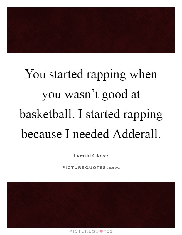 You started rapping when you wasn't good at basketball. I started rapping because I needed Adderall. Picture Quote #1