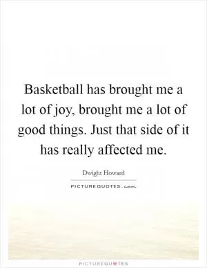 Basketball has brought me a lot of joy, brought me a lot of good things. Just that side of it has really affected me Picture Quote #1