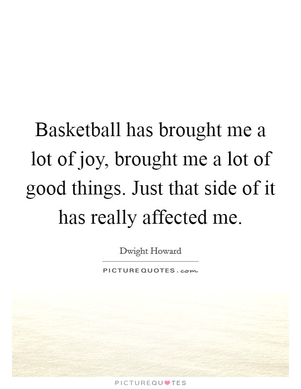 Basketball has brought me a lot of joy, brought me a lot of good things. Just that side of it has really affected me. Picture Quote #1