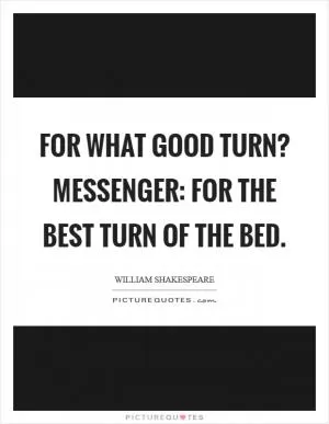 For what good turn? Messenger: For the best turn of the bed Picture Quote #1