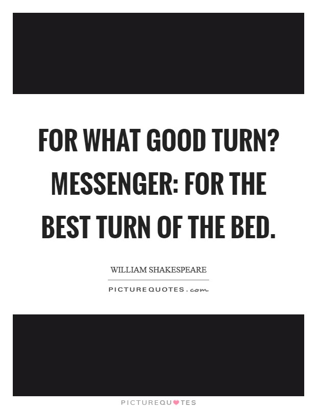 For what good turn? Messenger: For the best turn of the bed. Picture Quote #1