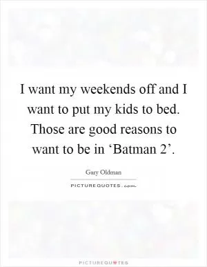 I want my weekends off and I want to put my kids to bed. Those are good reasons to want to be in ‘Batman 2’ Picture Quote #1