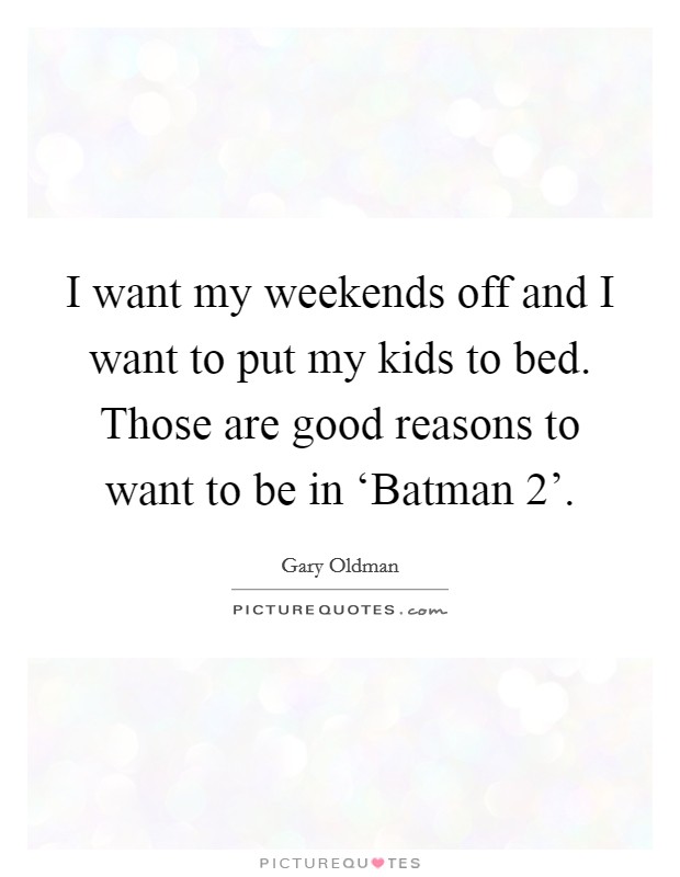 I want my weekends off and I want to put my kids to bed. Those are good reasons to want to be in ‘Batman 2'. Picture Quote #1