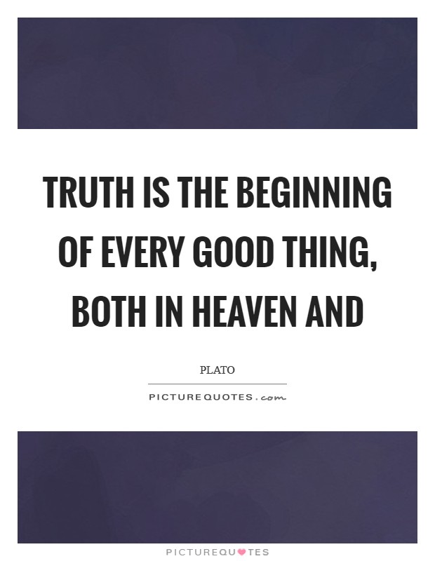 Truth is the beginning of every good thing, both in heaven and Picture Quote #1