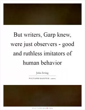 But writers, Garp knew, were just observers - good and ruthless imitators of human behavior Picture Quote #1