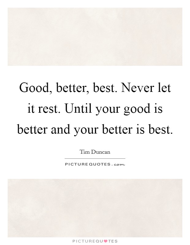 Good, better, best. Never let it rest. Until your good is better and your better is best. Picture Quote #1