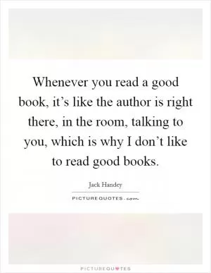 Whenever you read a good book, it’s like the author is right there, in the room, talking to you, which is why I don’t like to read good books Picture Quote #1