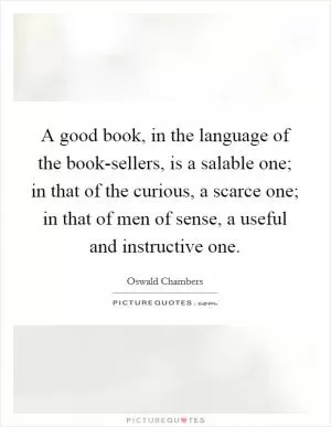 A good book, in the language of the book-sellers, is a salable one; in that of the curious, a scarce one; in that of men of sense, a useful and instructive one Picture Quote #1