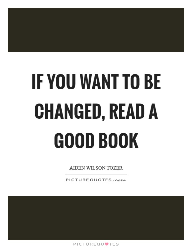 If you want to be changed, read a good book Picture Quote #1