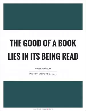 The good of a book lies in its being read Picture Quote #1