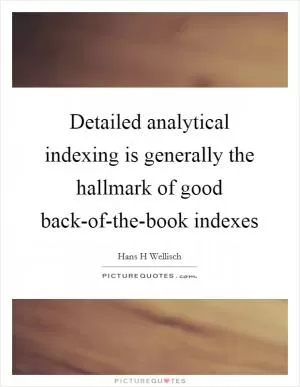 Detailed analytical indexing is generally the hallmark of good back-of-the-book indexes Picture Quote #1