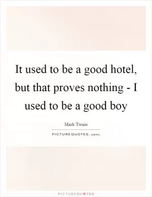 It used to be a good hotel, but that proves nothing - I used to be a good boy Picture Quote #1