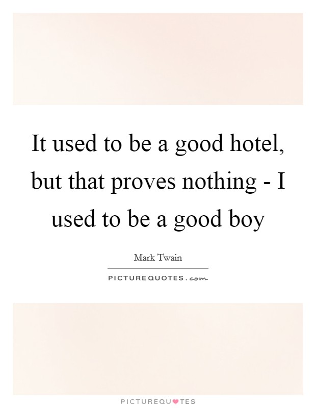 It used to be a good hotel, but that proves nothing - I used to be a good boy Picture Quote #1