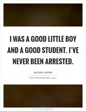 I was a good little boy and a good student. I’ve never been arrested Picture Quote #1