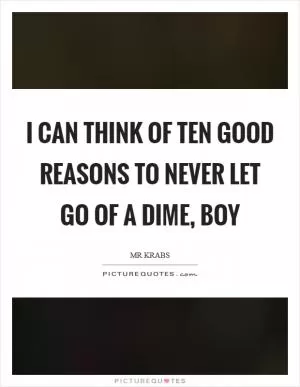 I can think of ten good reasons to never let go of a dime, boy Picture Quote #1