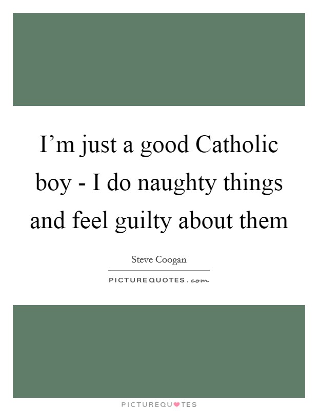 I'm just a good Catholic boy - I do naughty things and feel guilty about them Picture Quote #1