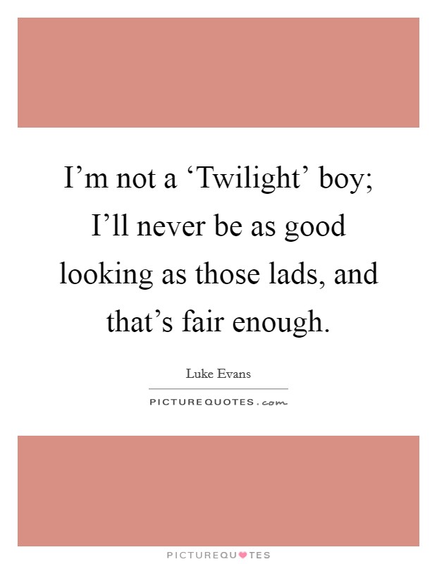 I'm not a ‘Twilight' boy; I'll never be as good looking as those lads, and that's fair enough. Picture Quote #1