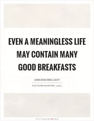Even a meaningless life may contain many good breakfasts Picture Quote #1