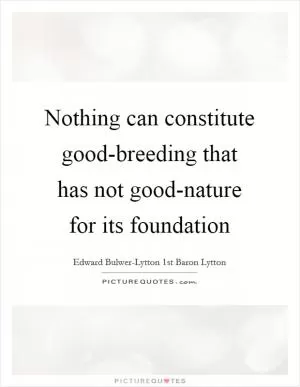 Nothing can constitute good-breeding that has not good-nature for its foundation Picture Quote #1
