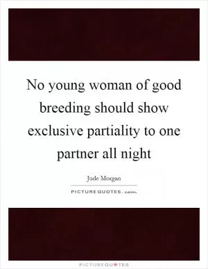 No young woman of good breeding should show exclusive partiality to one partner all night Picture Quote #1