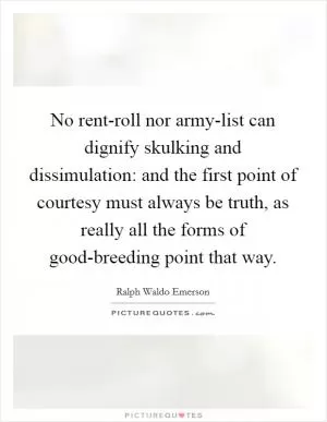 No rent-roll nor army-list can dignify skulking and dissimulation: and the first point of courtesy must always be truth, as really all the forms of good-breeding point that way Picture Quote #1