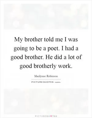 My brother told me I was going to be a poet. I had a good brother. He did a lot of good brotherly work Picture Quote #1