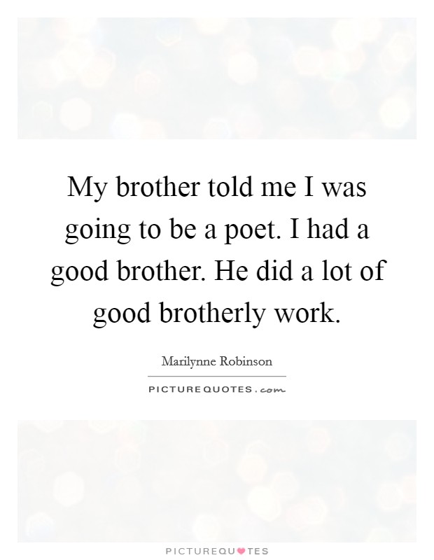 My brother told me I was going to be a poet. I had a good brother. He did a lot of good brotherly work. Picture Quote #1