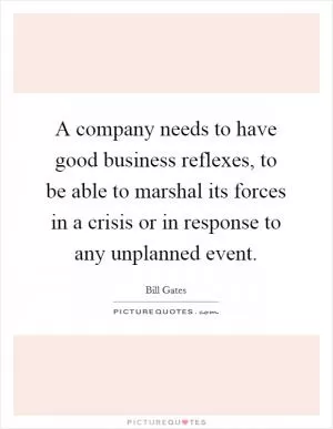 A company needs to have good business reflexes, to be able to marshal its forces in a crisis or in response to any unplanned event Picture Quote #1