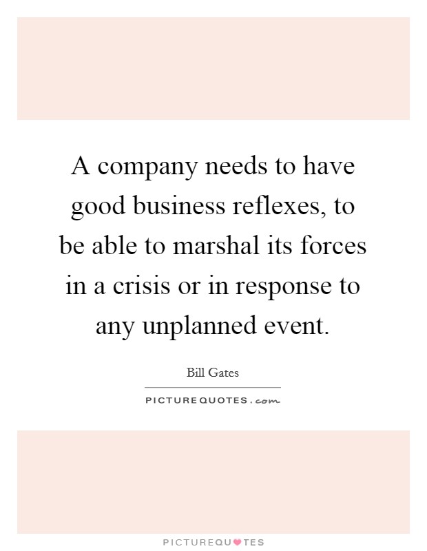 A company needs to have good business reflexes, to be able to marshal its forces in a crisis or in response to any unplanned event. Picture Quote #1