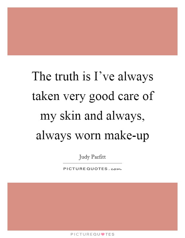The truth is I've always taken very good care of my skin and always, always worn make-up Picture Quote #1