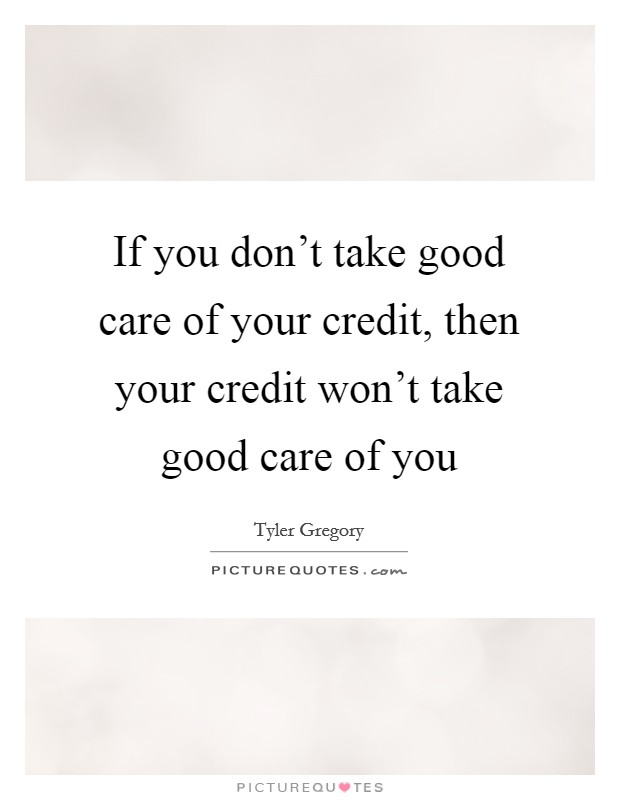 If you don't take good care of your credit, then your credit won't take good care of you Picture Quote #1