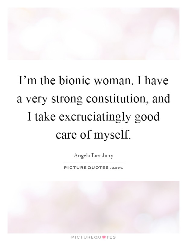 I'm the bionic woman. I have a very strong constitution, and I take excruciatingly good care of myself. Picture Quote #1