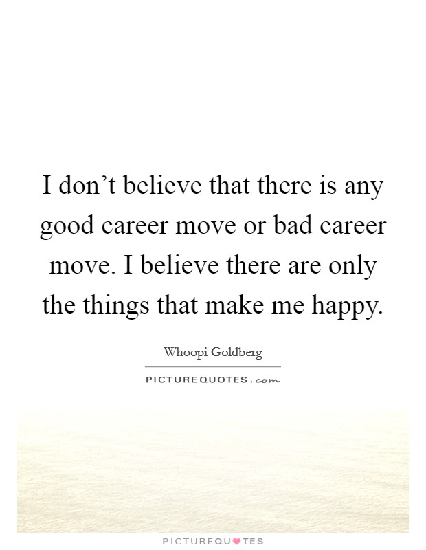 I don't believe that there is any good career move or bad career move. I believe there are only the things that make me happy. Picture Quote #1