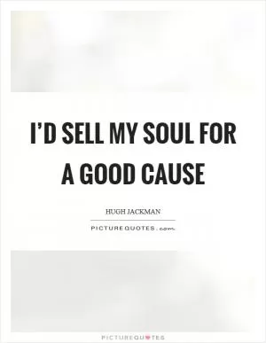 I’d sell my soul for a good cause Picture Quote #1